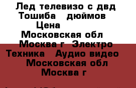 Лед телевизо с двд Тошиба 26дюймов › Цена ­ 6 000 - Московская обл., Москва г. Электро-Техника » Аудио-видео   . Московская обл.,Москва г.